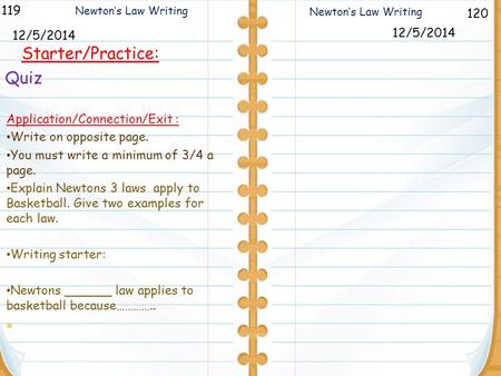 120 Newton’s Law Writing 119 12/5/2014 Starter/Practice: 12/5/2014 Newton’s Law Writing Application/Connection/Exit : Write on opposite page. You must.