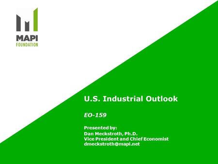 U.S. Industrial Outlook EO-159 Presented by: Dan Meckstroth, Ph.D. Vice President and Chief Economist