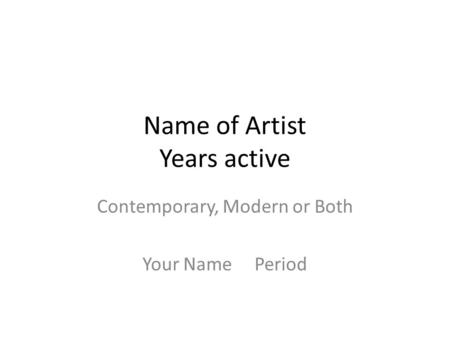 Name of Artist Years active Contemporary, Modern or Both Your Name Period.