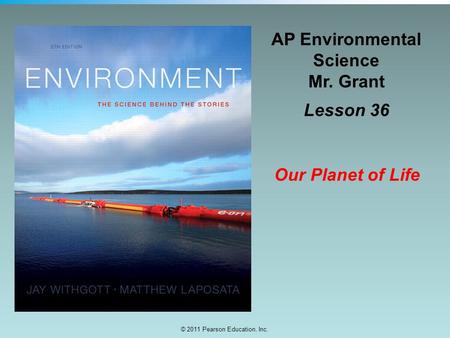 © 2011 Pearson Education, Inc. AP Environmental Science Mr. Grant Lesson 36 Our Planet of Life.