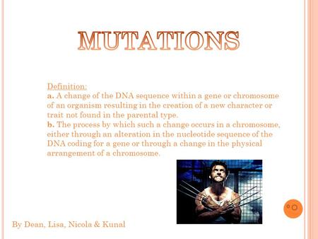 By Dean, Lisa, Nicola & Kunal Definition: a. A change of the DNA sequence within a gene or chromosome of an organism resulting in the creation of a new.