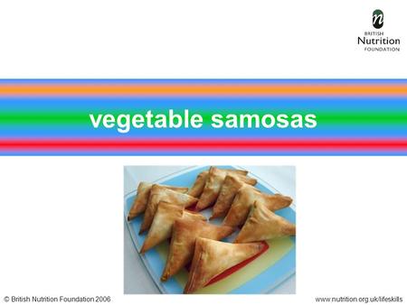 © British Nutrition Foundation 2006www.nutrition.org.uk/lifeskills vegetable samosas.