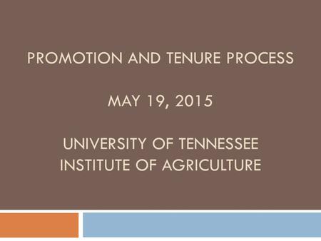 PROMOTION AND TENURE PROCESS MAY 19, 2015 UNIVERSITY OF TENNESSEE INSTITUTE OF AGRICULTURE.