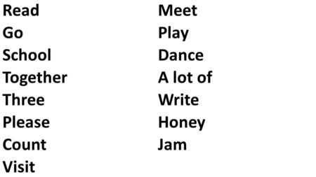 Read Go School Together Three Please Count Visit Meet Play Dance A lot of Write Honey Jam.