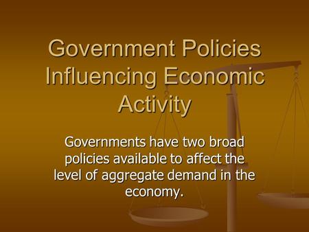Government Policies Influencing Economic Activity Governments have two broad policies available to affect the level of aggregate demand in the economy.