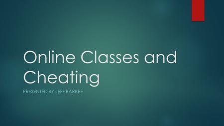 Online Classes and Cheating PRESENTED BY JEFF BARBEE.