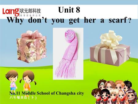 Unit 8 Why don’t you get her a scarf ? 八年级英语（下） No.11 Middle School of Changsha city.