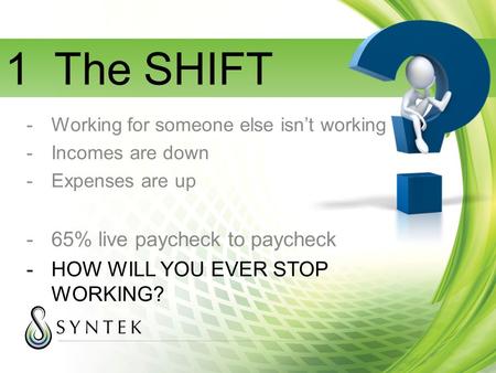 1 The SHIFT -Working for someone else isn’t working -Incomes are down -Expenses are up -65% live paycheck to paycheck -HOW WILL YOU EVER STOP WORKING?