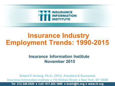 Insurance Industry Employment Trends: 1990-2015 Insurance Information Institute November 2015 Robert P. Hartwig, Ph.D., CPCU, President & Economist Insurance.