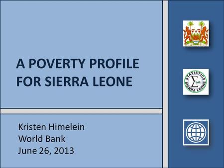 A POVERTY PROFILE FOR SIERRA LEONE Kristen Himelein World Bank June 26, 2013.