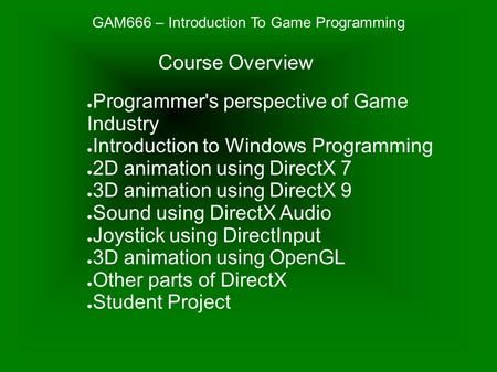 GAM666 – Introduction To Game Programming ● Programmer's perspective of Game Industry ● Introduction to Windows Programming ● 2D animation using DirectX.