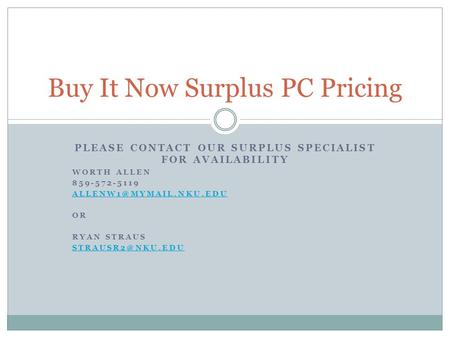 Buy It Now Surplus PC Pricing PLEASE CONTACT OUR SURPLUS SPECIALIST FOR AVAILABILITY WORTH ALLEN 859-572-5119 OR RYAN STRAUS