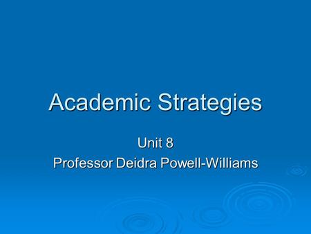 Academic Strategies Unit 8 Professor Deidra Powell-Williams.
