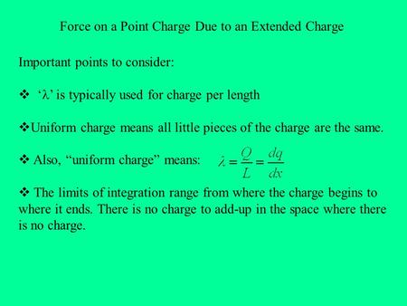 Force on a Point Charge Due to an Extended Charge Important points to consider:  ‘ ’ is typically used for charge per length  Uniform charge means all.