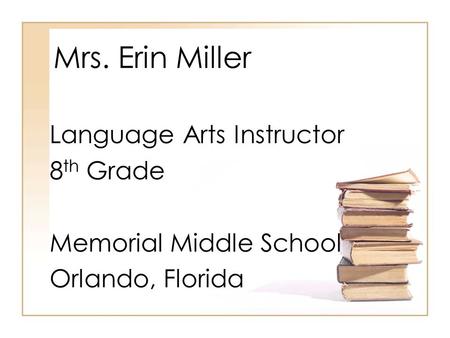 Mrs. Erin Miller Language Arts Instructor 8 th Grade Memorial Middle School Orlando, Florida.