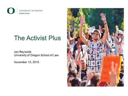 The Activist Plus Jen Reynolds University of Oregon School of Law November 13, 2015.