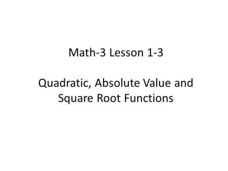 Math-3 Lesson 1-3 Quadratic, Absolute Value and Square Root Functions