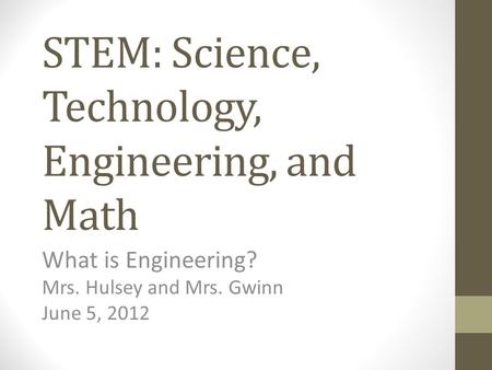 STEM: Science, Technology, Engineering, and Math What is Engineering? Mrs. Hulsey and Mrs. Gwinn June 5, 2012.