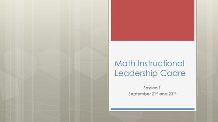 Math Instructional Leadership Cadre Session 1 September 21 st and 23 rd.