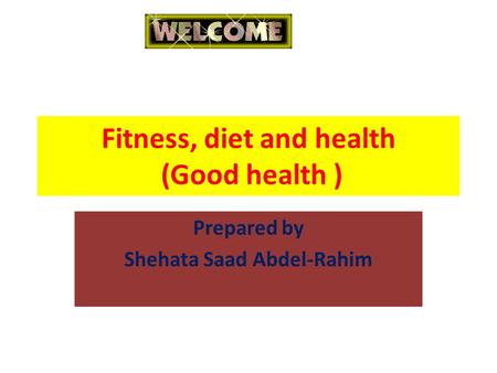 Fitness, diet and health (Good health ) Prepared by Shehata Saad Abdel-Rahim.