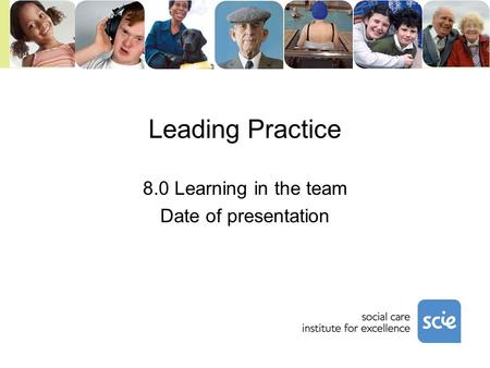 Leading Practice 8.0 Learning in the team Date of presentation.