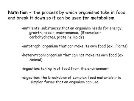 Nutrition – the process by which organisms take in food and break it down so if can be used for metabolism. -nutrients: substances that an organism needs.