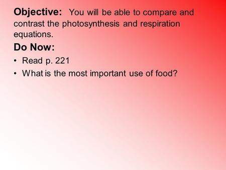 Objective: You will be able to compare and contrast the photosynthesis and respiration equations. Do Now: Read p. 221 What is the most important use of.