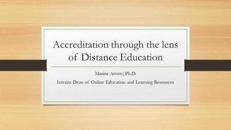 Accreditation through the lens of Distance Education Marina Aminy, Ph.D. Interim Dean of Online Education and Learning Resources.