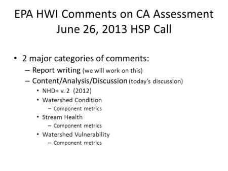 EPA HWI Comments on CA Assessment June 26, 2013 HSP Call 2 major categories of comments: – Report writing (we will work on this) – Content/Analysis/Discussion.