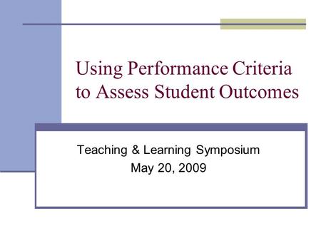 Using Performance Criteria to Assess Student Outcomes Teaching & Learning Symposium May 20, 2009.