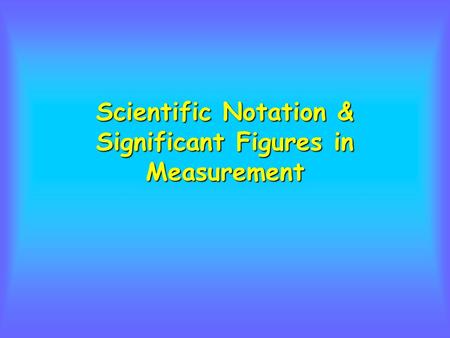 Scientific Notation & Significant Figures in Measurement.