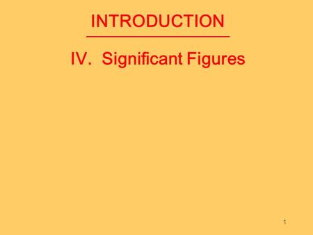 1 INTRODUCTION IV. Significant Figures. A. Purpose of Sig Figs Units of Measurement: Measurements indicate the magnitude of something Must include: –A.