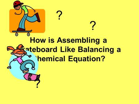 How is Assembling a Skateboard Like Balancing a Chemical Equation? ? ? ?