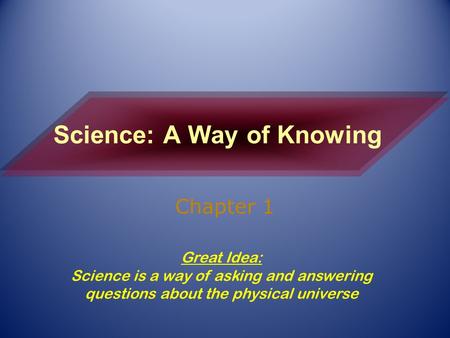 Science: A Way of Knowing Chapter 1 Great Idea: Science is a way of asking and answering questions about the physical universe.