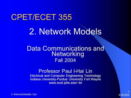 8/28/2004 2. Network Models - Lin 1 CPET/ECET 355 2. Network Models Data Communications and Networking Fall 2004 Professor Paul I-Hai Lin Electrical and.