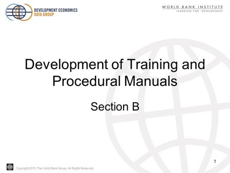 Copyright 2010, The World Bank Group. All Rights Reserved. Development of Training and Procedural Manuals Section B 1.