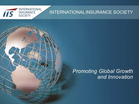 INTERNATIONAL INSURANCE SOCIETY Promoting Global Growth and Innovation.