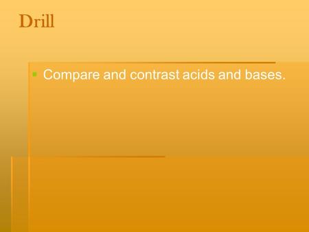 Drill  Compare and contrast acids and bases.. Objective:  SWBAT: Explore acids and bases in order to determine the pH of different household products.