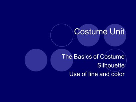 Costume Unit The Basics of Costume Silhouette Use of line and color.
