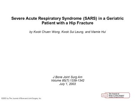 Severe Acute Respiratory Syndrome (SARS) in a Geriatric Patient with a Hip Fracture by Kwok Chuen Wong, Kwok Sui Leung, and Mamie Hui J Bone Joint Surg.