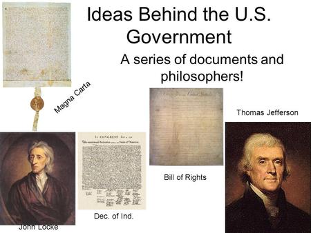 Ideas Behind the U.S. Government A series of documents and philosophers! John Locke Thomas Jefferson Magna Carta Dec. of Ind. Bill of Rights.