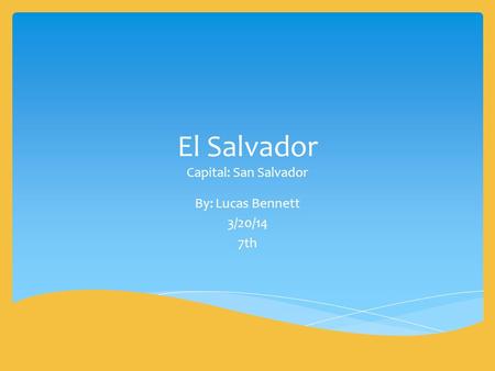 El Salvador Capital: San Salvador By: Lucas Bennett 3/20/14 7th.