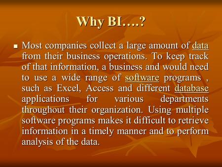 Why BI….? Most companies collect a large amount of data from their business operations. To keep track of that information, a business and would need to.
