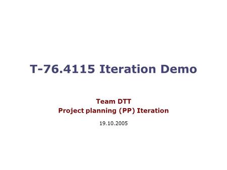 T-76.4115 Iteration Demo Team DTT Project planning (PP) Iteration 19.10.2005.