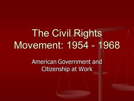 The Civil Rights Movement: 1954 - 1968 American Government and Citizenship at Work.