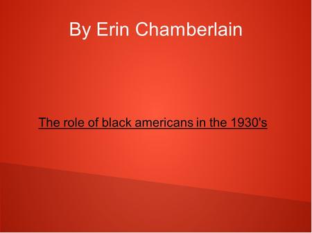 By Erin Chamberlain The role of black americans in the 1930's.