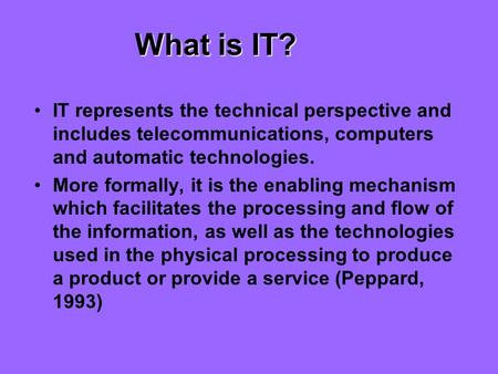 What is IT? IT represents the technical perspective and includes telecommunications, computers and automatic technologies. More formally, it is the enabling.