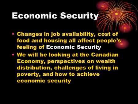 Economic Security Changes in job availability, cost of food and housing all affect people’s feeling of Economic Security We will be looking at the Canadian.