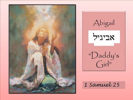 Abigail “Daddy’s Girl” 1 Samuel 25.