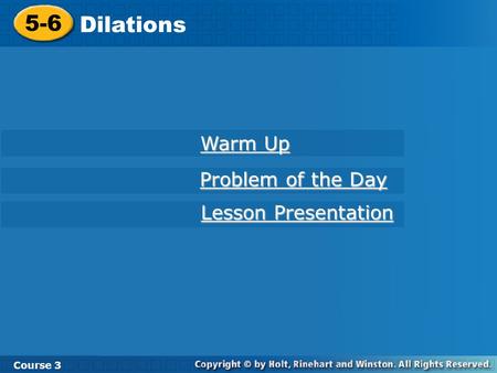 Course 3 5-6 Dilations 5-6 Dilations Course 3 Warm Up Warm Up Problem of the Day Problem of the Day Lesson Presentation Lesson Presentation.